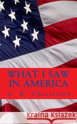 What I Saw in America G. K. Chesterton 9781495930591 Createspace