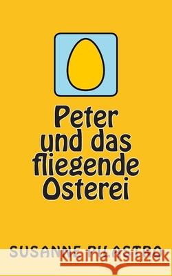 Peter und das fliegende Osterei Susanne Pilastro Susanne Pilastro 9781495933370 Createspace Independent Publishing Platform