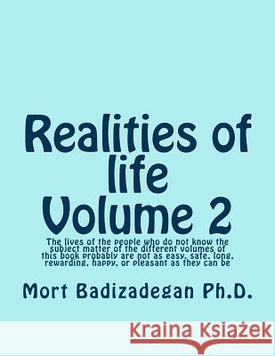 Realities of life, Volume 2: The lives of the people who do not know the subject matter of the different volumes of this book probably are not as e Badizadegan Ph. D., Mort 9781495933851 Createspace