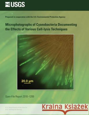 Microphotographs of Cyanobacteria Documenting the Effects of Various Cell-lysis Techniques U. S. Department of the Interior 9781495934629