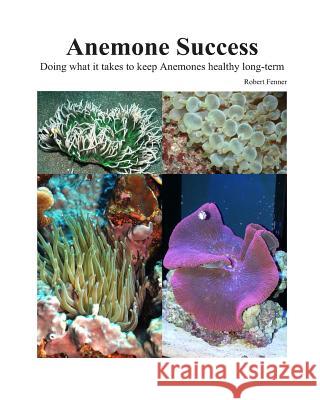 Success With Anemones: Doing what it takes to keep Anemones healthy long-term Fenner, Robert M. 9781495936234 Createspace