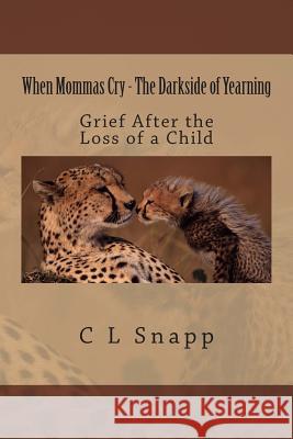 When Mommas Cry - The Darkside of Yearning: Grief After the Loss of a Child C. L. Snapp 9781495936746 Createspace