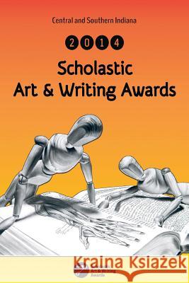Central and Southern Indiana 2014 Scholastic Art & Writing Awards Anthology Indiana Students 9781495936906