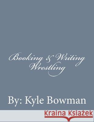 Booking & Writing Wrestling Kyle Bowman 9781495937040 Createspace