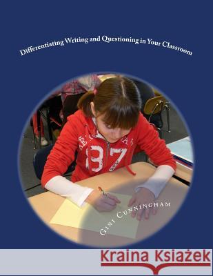 Differentiating Writing and Questioning in Your Classroom: Quick, Easy-to-Implement Techniques for Maximized Achievement Cunningham, Gini 9781495937132