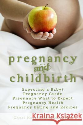 Pregnancy and Childbirth: Expecting a Baby Pregnancy Guide Pregnancy What to Expect Pregnancy Health Pregnancy Eating and Recipes Cheri Merz John McArthur 9781495937712 Createspace