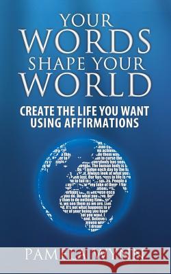 Your Words Shape Your World: Create the Life You Want Using Affirmations Pamela Wynn 9781495938627