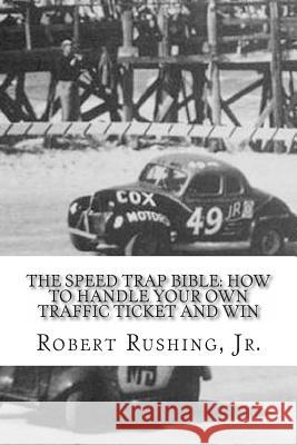 The Speed Trap Bible: : How to Handle Your Own Traffic Ticket and Win Jr. Robert W. Rushing 9781495938672 Createspace