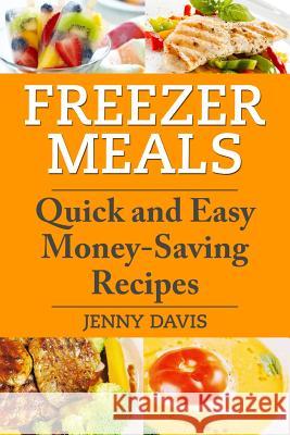 Freezer Meals: Quick and Easy Money-Saving Recipes Jenny Davis 9781495939389 Createspace