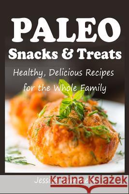Paleo Snacks and Treats: Healthy, Delicious Recipes for the Whole Family Jessica Summers 9781495939563