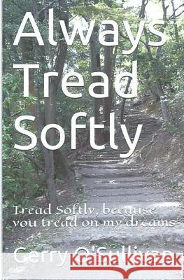 Always Tread Softly: Tread Softly, because you tread on my dreams. W.B. Yeats Gerry O'Sullivan 9781495939693