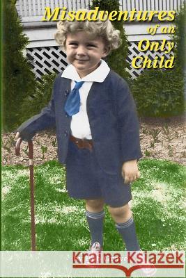 Misadventures of an Only Child: The First 80 Hilarious Years Bob Grove 9781495940170