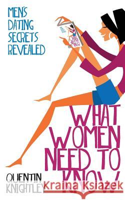 What Women Need to Know: Men's Dating Secrets Revealed Quentin Knightley 9781495940859