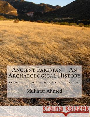 Ancient Pakistan - An Archaeological History: Volume II: A Prelude to Civilization Mukhtar Ahmed 9781495941306