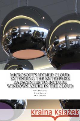 Microsoft's Hybrid Cloud: Extending the Enterprise Datacenter to Include Windows Azure in the Cloud Rand Morimoto Chris Amaris Guy Yardeni 9781495942006 Createspace