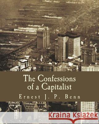 The Confessions of a Capitalist Ernest J. P. Benn 9781495944826 Createspace