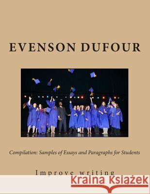 Compilation: Samples of Essays and Paragraphs for Students: Improve Your Writing MR Evenson Dufour 9781495945113 Createspace