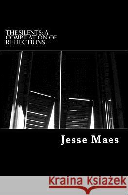 The Silents: A Compilation of Reflections: A Series of Short Stories, Thoughts, and Other Writings Jesse Maes 9781495945649