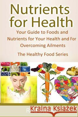 Nutrients for Health: Your Guide to Foods and Nutrients for Your Health and For Overcoming Ailments Stone, Rod 9781495945670 Createspace