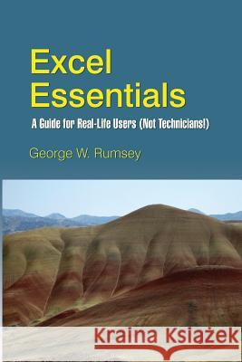 Excel Essentials: A Guide for Real-Life Users (Not Technicians!) George W. Rumsey 9781495945984