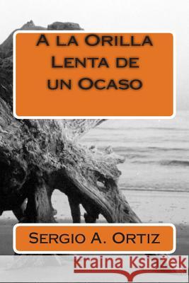 A la Orilla Lenta de un Ocaso Ortiz, Sergio a. 9781495949425 Createspace