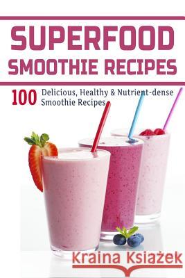 Superfood Smoothie Recipes: 100 Delicious, Healthy & Nutrient-dense Smoothie Recipes Adamyk, Linda 9781495951787 Createspace