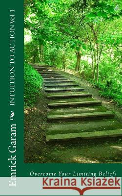 INTUITION TO ACTION Vol 1: Overcome Your Limiting Beliefs Garam, Emrick 9781495956003 Createspace