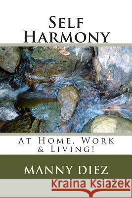 Self Harmony: At Home, Work & Living! Manny Diez 9781495956973 Createspace