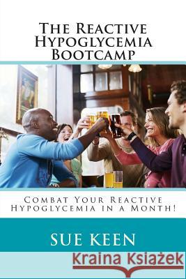 The Reactive Hypoglycemia Bootcamp: Combat your reactive hypoglycemia in one month! Keen, Sue 9781495957741