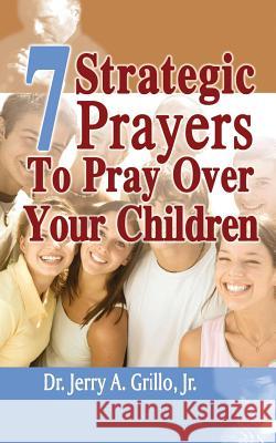 7 Strategic Prayers Every Parent Should Pray Over Their Children Dr Jerry Grill 9781495957789 Createspace