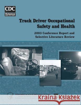 Truck Driver Occupational Safety and Health: 2003 Conference Report and Selective Literature Review Department of Health and Huma Centers for Disease Cont An National Institute Fo Safet 9781495958472 Createspace