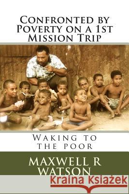 Confronted by Poverty on a 1st Mission Trip: Waking to the poor Watson, Maxwell R. 9781495959684 Createspace