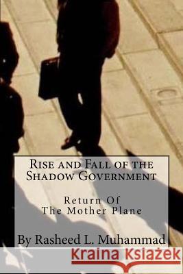 Rise and Fall of the Shadow Government: Return of the Mother Plane Rasheed L. Muhammad 9781495960055 Createspace