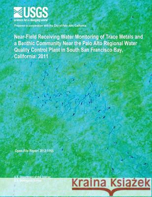 Near-Field Receiving Water Monitoring of Trace Metals and a Benthic Community Near the Palo Alto Regional Water Quality Control Plant in South San Fra U. S. Department of the Interior 9781495963339