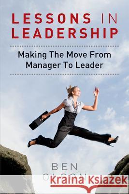 Lessons in leadership: Making The Move From Manager To Leader Olson, Ben 9781495963650 Createspace