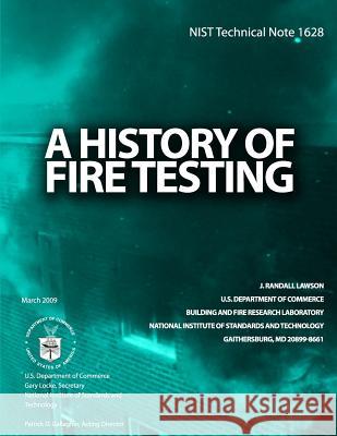 NIST Technical Note 1628: A History of Fire Testing U. S. Department of Commerce 9781495963896