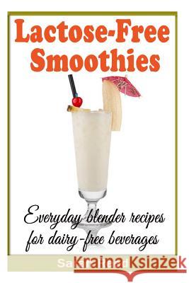 Lactose-Free Smoothies: Everyday Blender Recipes for Dairy-Free Beverages Sarah Reed 9781495966507 Createspace