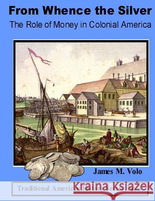 From Whence the Silver, The Role of Money in Colonial America Volo, James M. 9781495967368