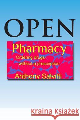 Open Pharmacy: Ordering drugs without a prescription Salvitti, Tony 9781495967924 Createspace