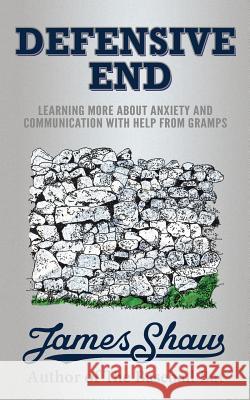 Defensive End: Learning More about Anxiety and Communication with Help from Gramps Dr James Shaw 9781495968792