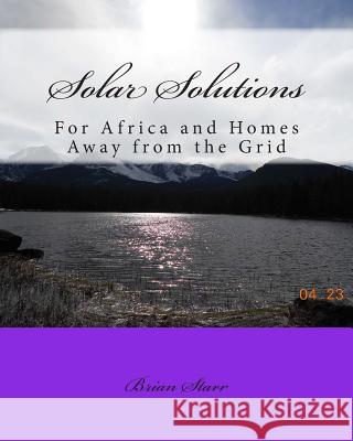 Solar Solutions: For Africa and Homes Away from the Grid MR Brian Daniel Starr 9781495968808 Createspace