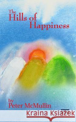 The Hills of Happiness Peter McMullin 9781495971532 Createspace