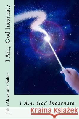 I Am God Incarnate: God Incarnate John Alexander Baker 9781495973864 Createspace