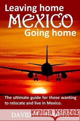 Leaving Home / Going Home: The ultimate guide to relocating to Mexico Ellsworth, David 9781495975929 Createspace