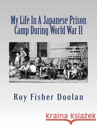 My Life In A Japanese Prison Camp During World War II Doolan, Roy Gibson 9781495976254 Createspace