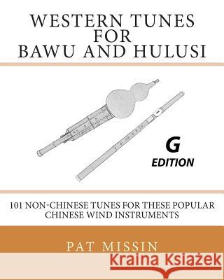 Western Tunes for Bawu and Hulusi - G Edition: 101 Non-Chinese Tunes For These Popular Chinese Wind Instruments Missin, Pat 9781495977305 Createspace