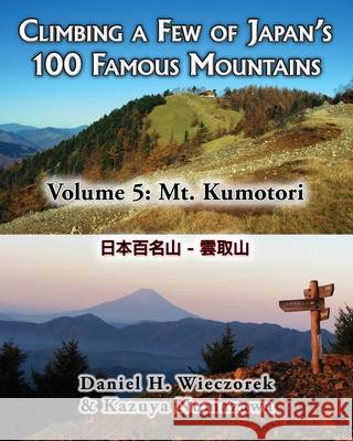 Climbing a Few of Japan's 100 Famous Mountains - Volume 5: Mt. Kumotori Kazuya Numazawa, Daniel H Wieczorek 9781495980527 Createspace Independent Publishing Platform
