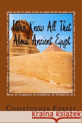 Who Knew All That About Ancient Egypt: 101 Facts About Ancient Egypt Forest, Christopher 9781495982200 Createspace