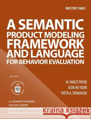 Nistir 7681: A Semantic Product Modeling Framework and Language for Behavior Evaluation U. S. Department of Comemrce 9781495983245 Createspace