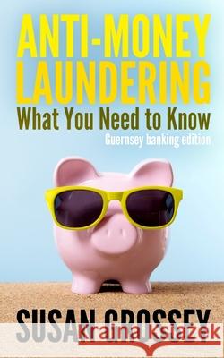Anti-Money Laundering: What You Need to Know (Guernsey banking edition): A concise guide to anti-money laundering and countering the financin Grossey, Susan 9781495983276 Createspace